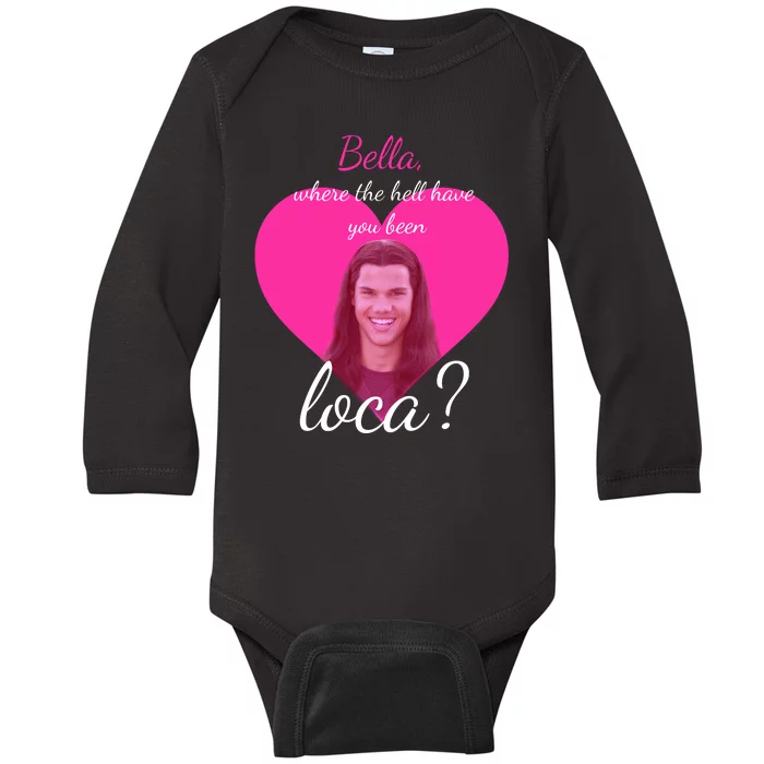 Bella Where The Hell Have You Been Loca? Baby Long Sleeve Bodysuit