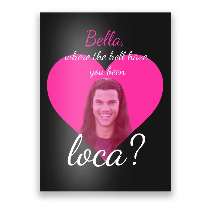 Bella Where The Hell Have You Been Loca? Poster