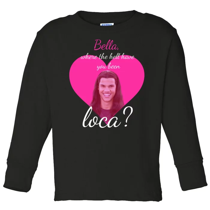 Bella Where The Hell Have You Been Loca? Toddler Long Sleeve Shirt