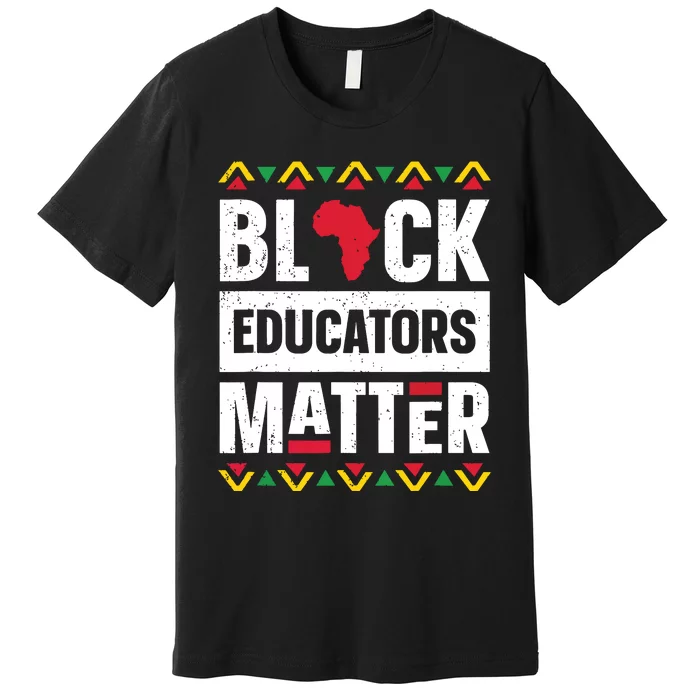 Black Educators Matter Teacher Black History Month Premium T-Shirt