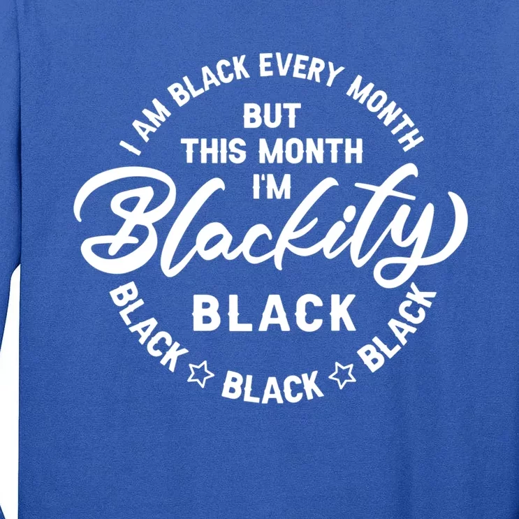 Black Every Month This Month I'm Blackity Black History Meaningful Gift Tall Long Sleeve T-Shirt