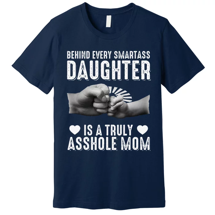 Behind Every Smartass Daughter Is A Truly Asshole Mom Premium T-Shirt