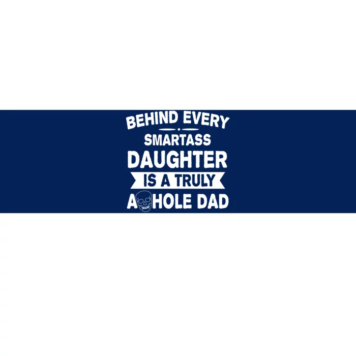 Behind Every Smartass Daughter Is A Truly Asshole Dad Funny Bumper Sticker