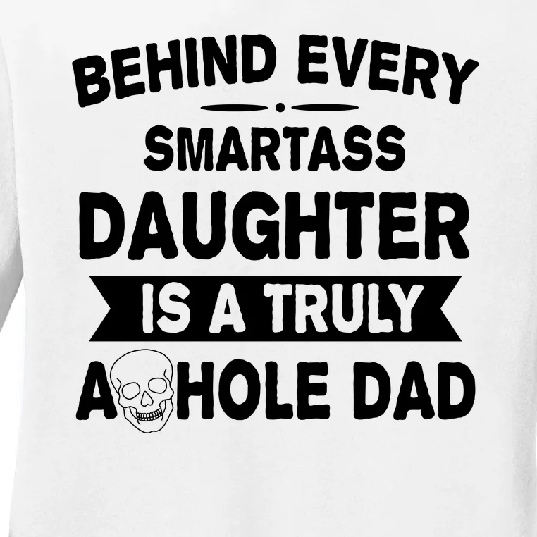 Behind Every Smartass Daughter Is A Truly Asshole Dad Funny Ladies Long Sleeve Shirt