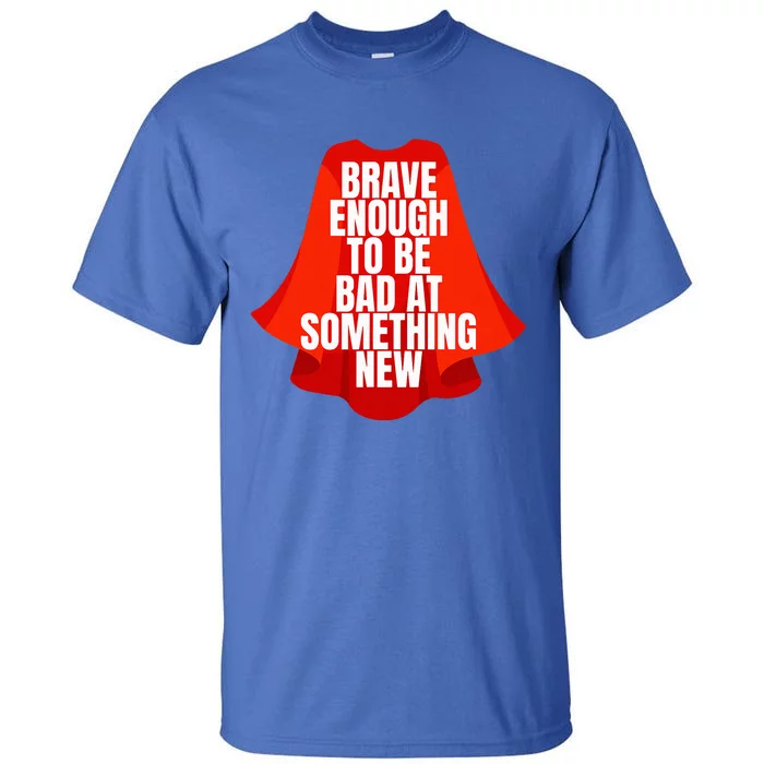 Brave Enough To Be Bad At Something New Tall T-Shirt