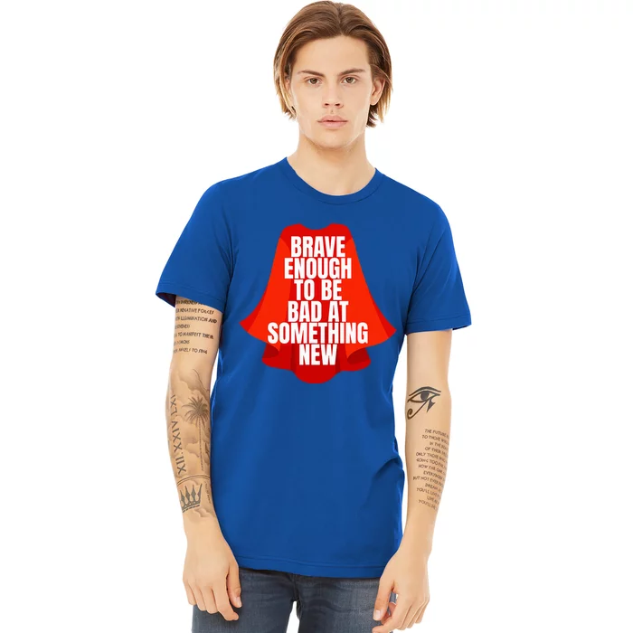 Brave Enough To Be Bad At Something New Premium T-Shirt