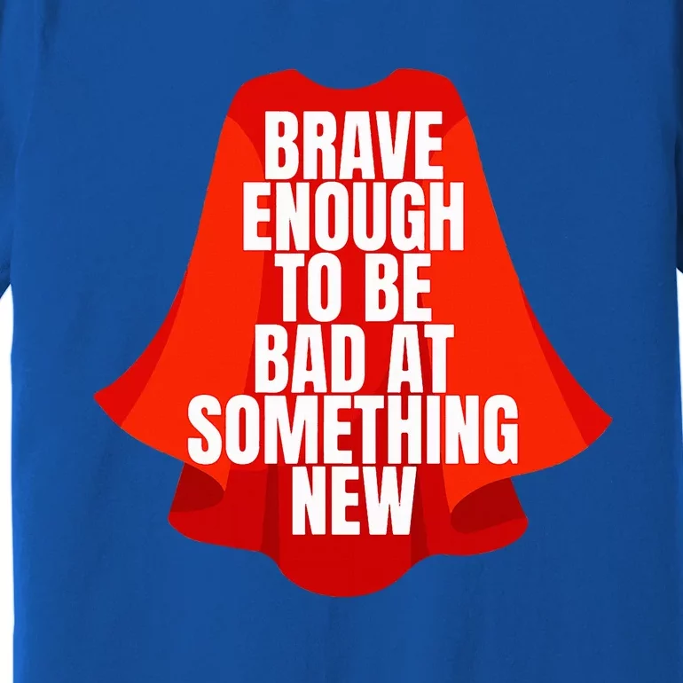 Brave Enough To Be Bad At Something New Premium T-Shirt