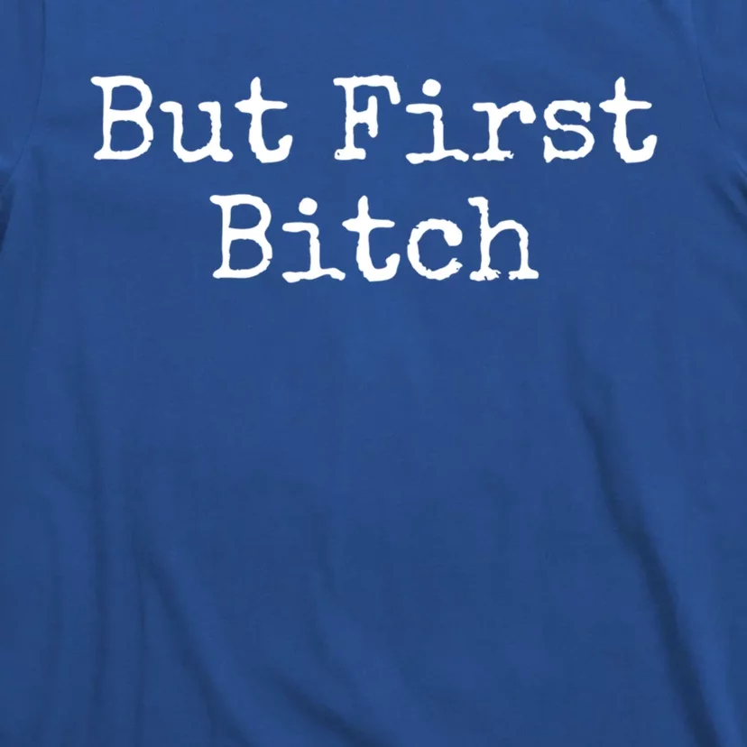 But First Bitch Gift T-Shirt