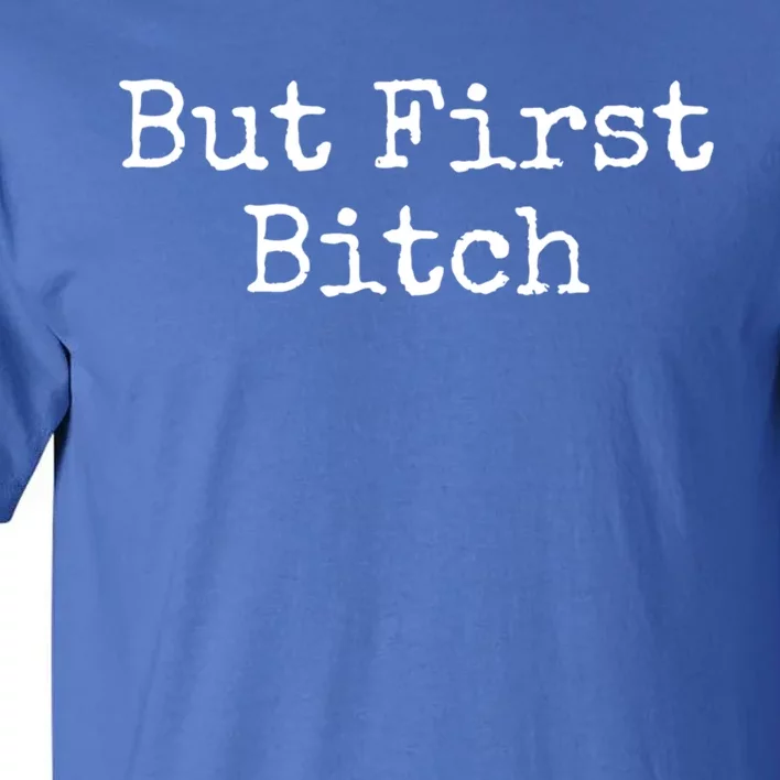 But First Bitch Gift Tall T-Shirt