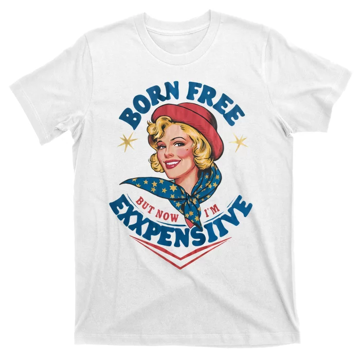 Born Free But Now Im Expensive Funny Fourth Of July 4th Of July T-Shirt