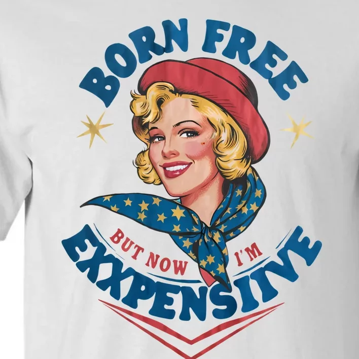 Born Free But Now Im Expensive Funny Fourth Of July 4th Of July Tall T-Shirt