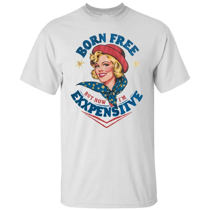 Born Free But Now Im Expensive Funny Fourth Of July 4th Of July Tall T-Shirt