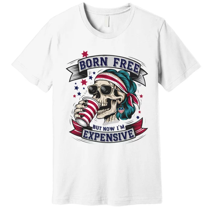 Born Free But Now Im Expensive Independence Day Premium T-Shirt