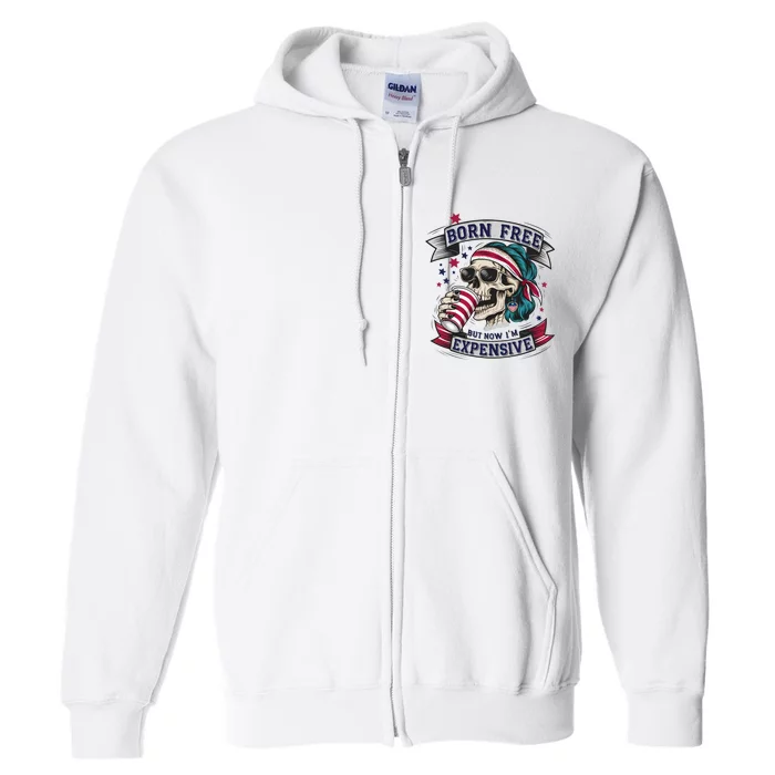 Born Free But Now Im Expensive Independence Day Full Zip Hoodie