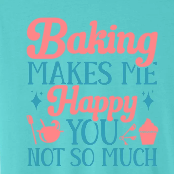 Baker Funny Baking Makes Me Happy You Not So Much Gift ChromaSoft Performance T-Shirt