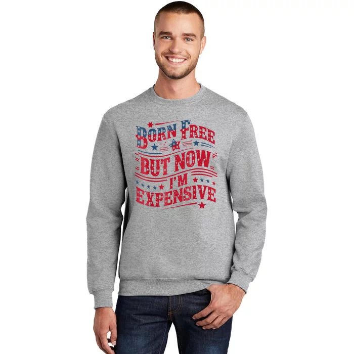 Born Free But Now IM Expensive Funny 4th Of July Quotes Tall Sweatshirt