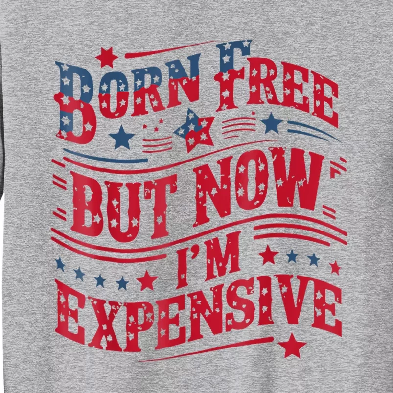 Born Free But Now IM Expensive Funny 4th Of July Quotes Tall Sweatshirt