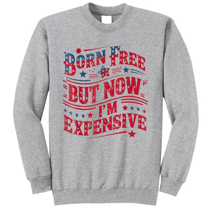 Born Free But Now IM Expensive Funny 4th Of July Quotes Tall Sweatshirt