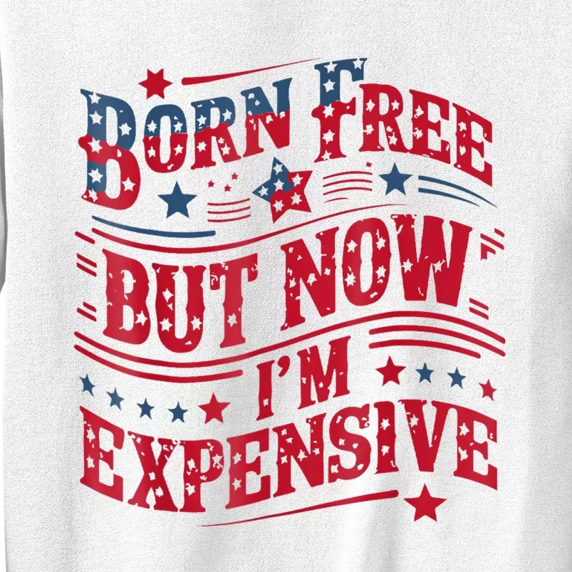 Born Free But Now IM Expensive Funny 4th Of July Quotes Sweatshirt