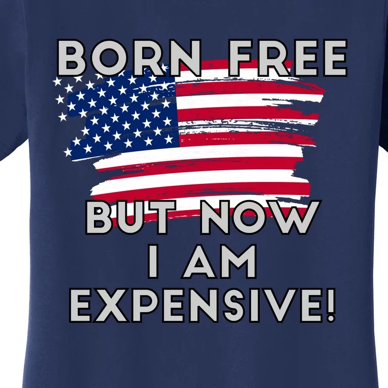 Born Free But Now I Am Expensive Funny Women's T-Shirt