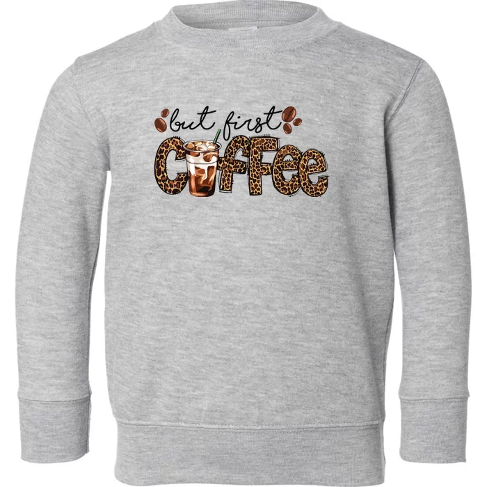 But First Coffee Lover Gift Coffee Drinking Caffeine Leopard Toddler Sweatshirt