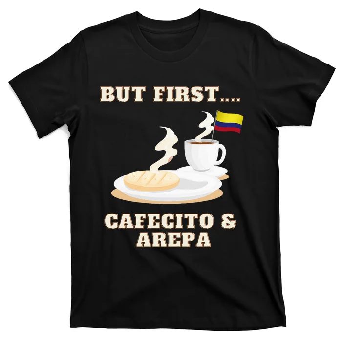 But First Cafecito & Arepa Colombian Coffe With Arepa T-Shirt