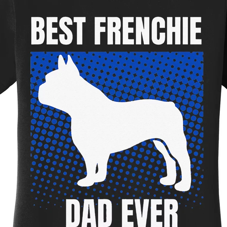 Best Frenchie Dad Ever French Bulldog Papa Fathers Day Gift Women's T-Shirt