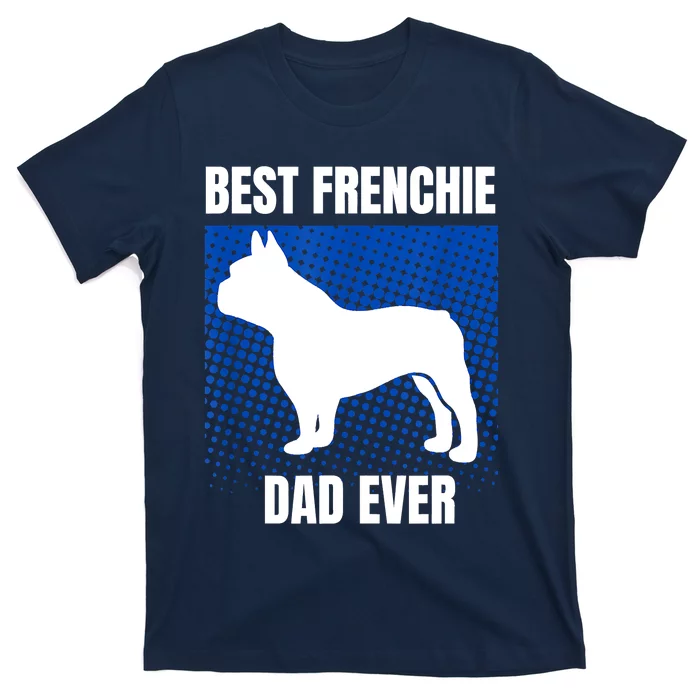 Best Frenchie Dad Ever French Bulldog Papa Lover Gift T-Shirt