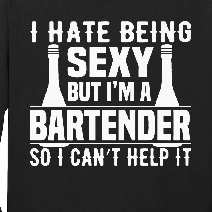 Bartender Funny Gift I Hate Being Sexy But Im A Bartender Tall Long Sleeve T-Shirt