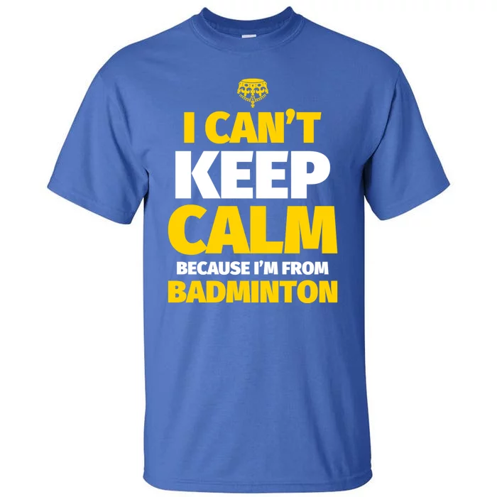 Badminton Funny I CanT Keep Calm IM From Badminton Gift Tall T-Shirt