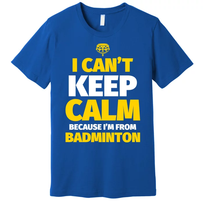 Badminton Funny I CanT Keep Calm IM From Badminton Gift Premium T-Shirt