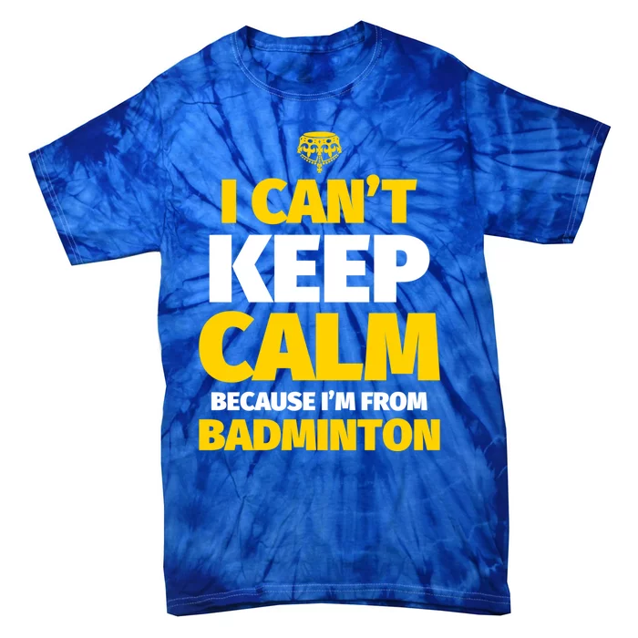 Badminton Funny I CanT Keep Calm IM From Badminton Gift Tie-Dye T-Shirt