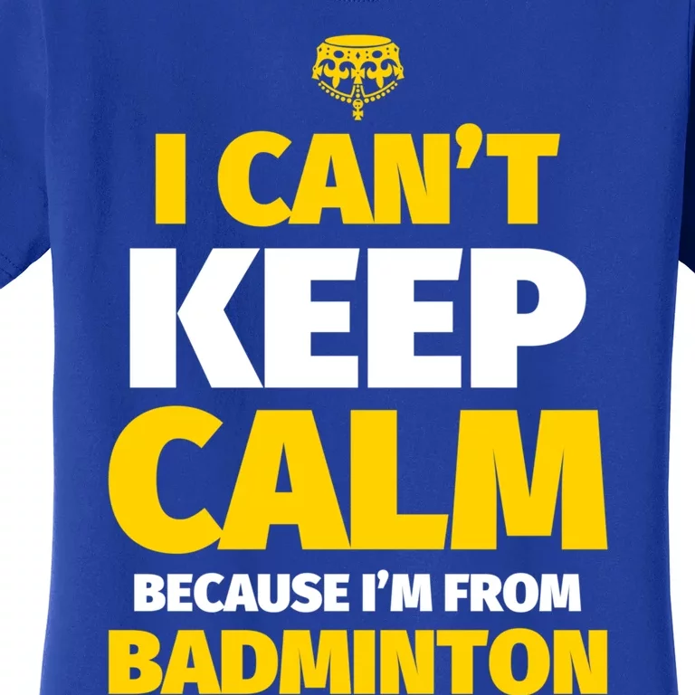 Badminton Funny I CanT Keep Calm IM From Badminton Gift Women's T-Shirt