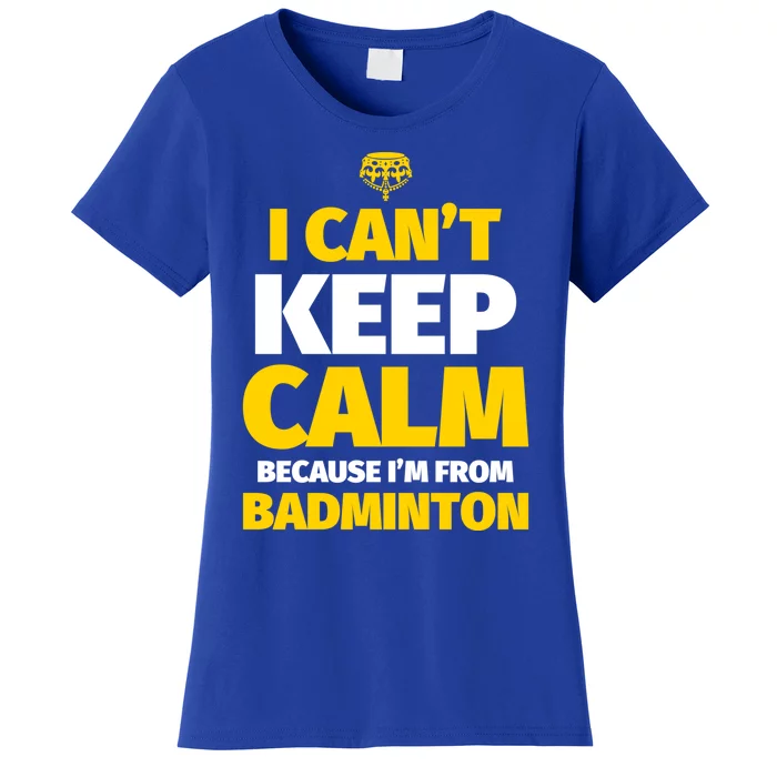 Badminton Funny I CanT Keep Calm IM From Badminton Gift Women's T-Shirt