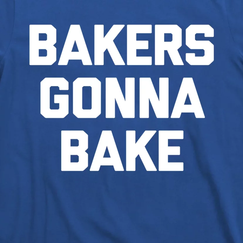 Bakers Gonna Bake Great Gift Funny Saying Cool Bake Food Baking Gift T-Shirt