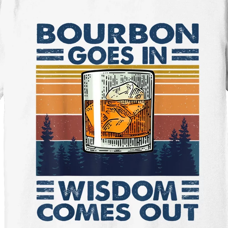 Bourbon Goes In Wisdom Comes Out Bourbon Drinking Lover Gift Premium T-Shirt