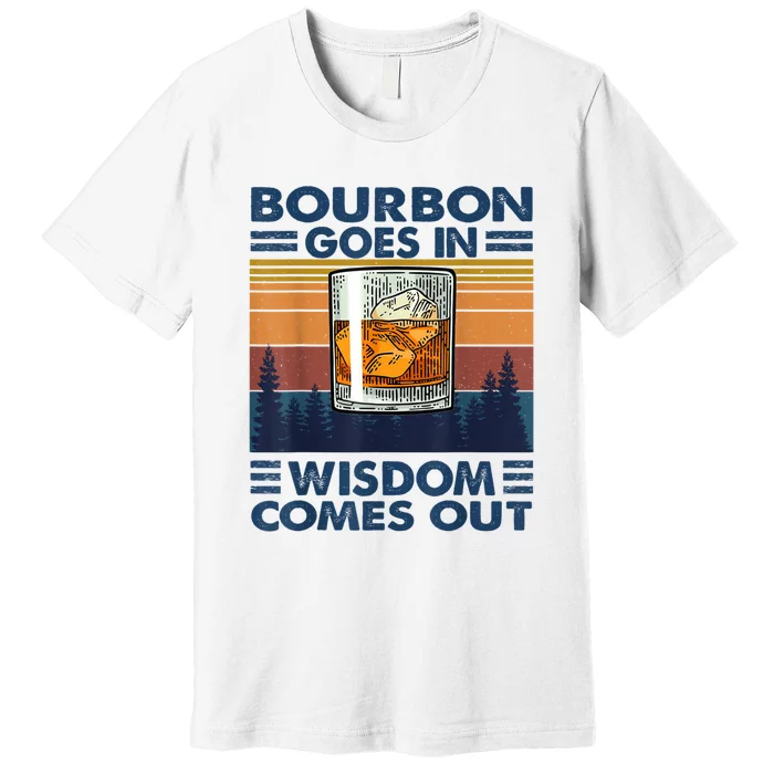 Bourbon Goes In Wisdom Comes Out Bourbon Drinking Lover Gift Premium T-Shirt