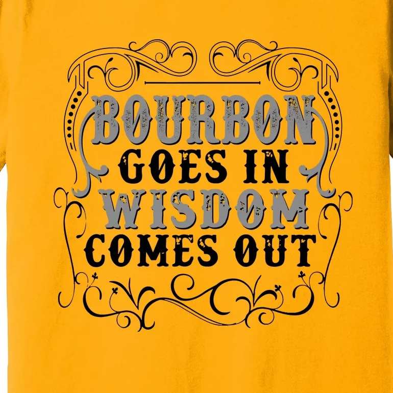 Bourbon Goes In Wisdom Comes Out Premium T-Shirt