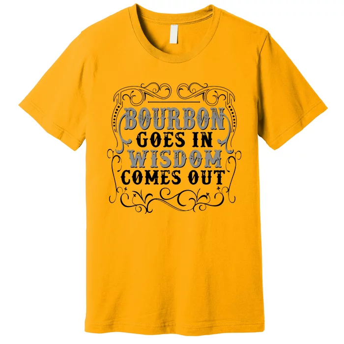 Bourbon Goes In Wisdom Comes Out Premium T-Shirt