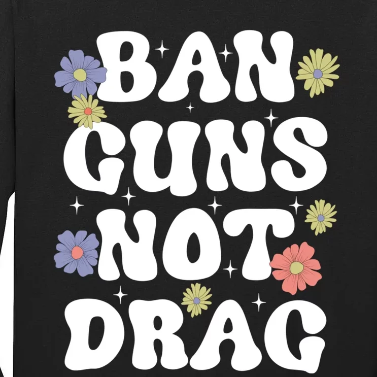 Ban Guns Not Drag Cute Floral Design Drag Queens Support Tall Long Sleeve T-Shirt