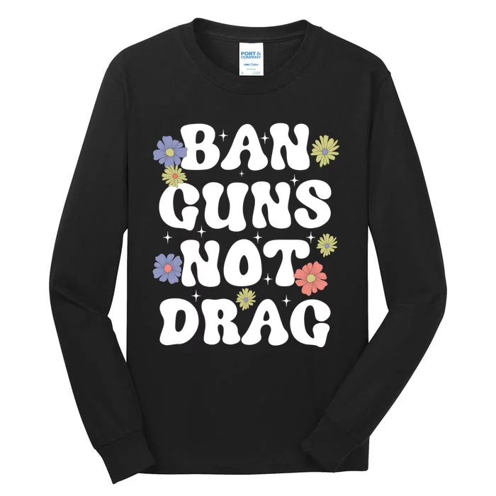 Ban Guns Not Drag Cute Floral Design Drag Queens Support Tall Long Sleeve T-Shirt