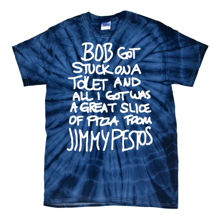 Bob Got Stuck On A Toilet And All I Got Was A Great Slice Of Pizza From Jimmy Tie-Dye T-Shirt