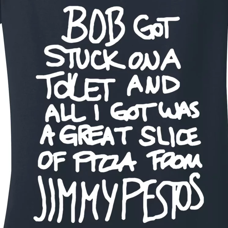 Bob Got Stuck On A Toilet And All I Got Was A Great Slice Of Pizza From Jimmy Women's V-Neck T-Shirt