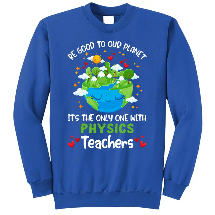 Be Good To Our Planet With Physics Teacher Earth Day Gift Tall Sweatshirt