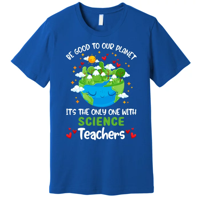 Be Good To Our Planet With Science Teacher Earth Day Funny Gift Premium T-Shirt