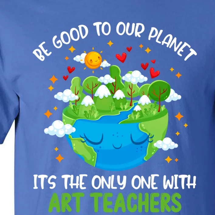 Be Good To Our Planet With Art Teachers Earth Day Gift Tall T-Shirt