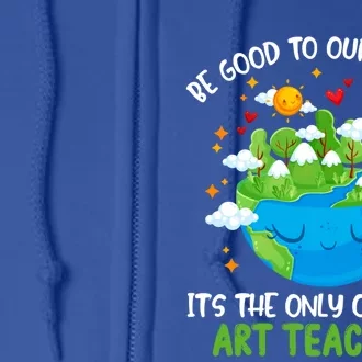 Be Good To Our Planet With Art Teachers Earth Day Gift Full Zip Hoodie