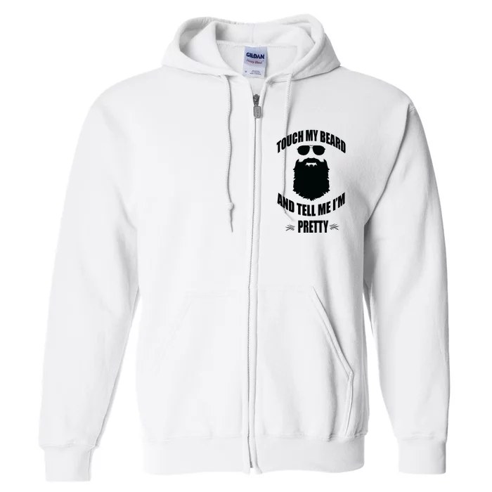 Bearded Gift Touch My Beard And Tell Me Im Pretty Full Zip Hoodie