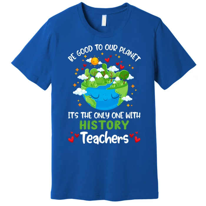 Be Good To Our Planet With History Teacher Earth Day Gift Premium T-Shirt