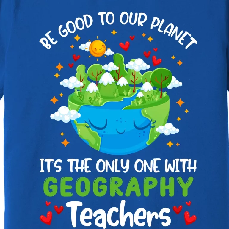 Be Good To Our Planet With Geography Teacher Earth Day Cool Gift Premium T-Shirt